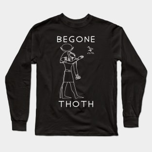 Begone Thoth - Egyptian Hieroglyphs, Meme, Historical, Archaeology Long Sleeve T-Shirt